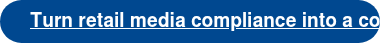 Turn retail media compliance into a competitive edge